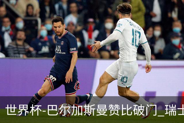 世界杯-巴尔加斯曼赞比破门 瑞士2-1加拿大小组第一