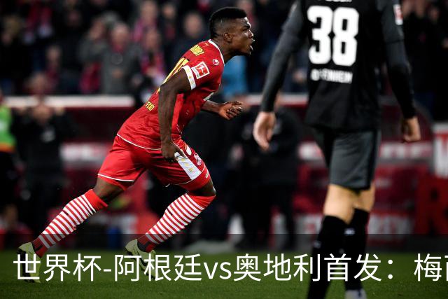 世界杯-阿根廷vs奥地利首发：梅西搭档劳塔罗 莫利纳阿尔马达出战