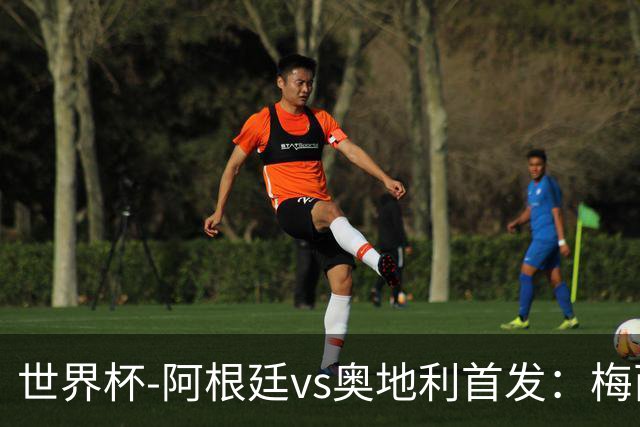 世界杯-阿根廷vs奥地利首发：梅西搭档劳塔罗 莫利纳阿尔马达出战