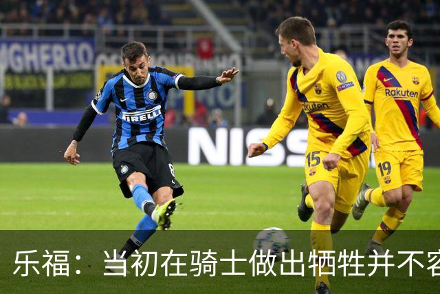 乐福：当初在骑士做出牺牲并不容易 幸亏有杰弗森&弗莱&琼斯