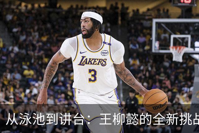 从泳池到讲台：王柳懿的全新挑战与责任感！