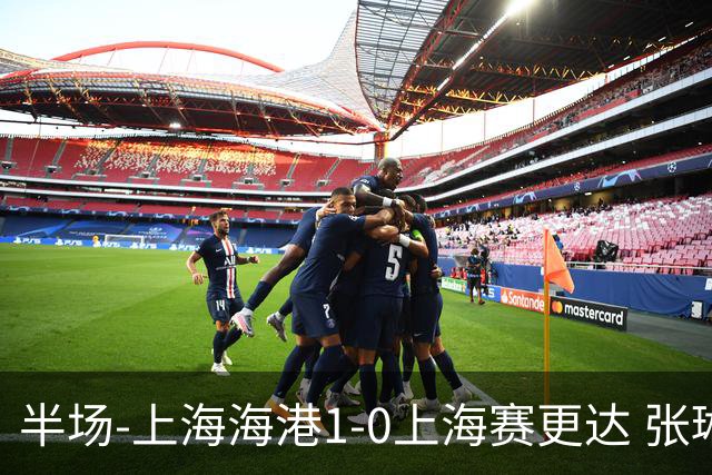 半场-上海海港1-0上海赛更达 张琳芃破门 李新翔、吾米提江失良机