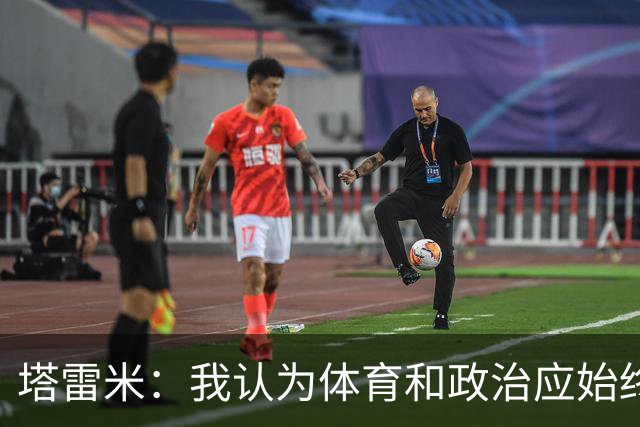 塔雷米：我认为体育和政治应始终分开，任何东道主都必须履行职责