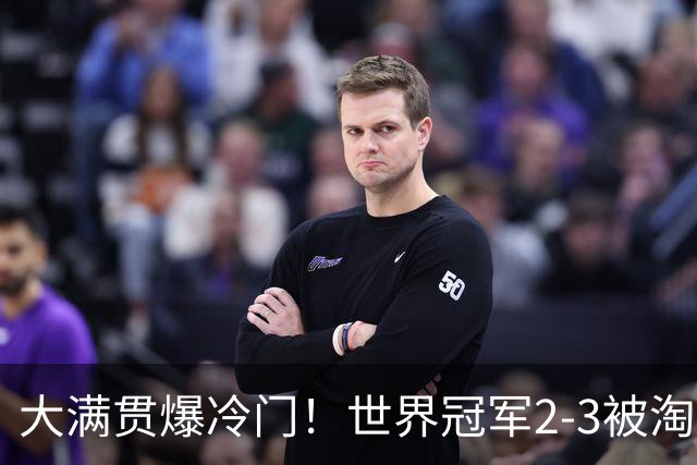 大满贯爆冷门！世界冠军2-3被淘汰，国乒连轰3-0，王楚钦首秀敲定