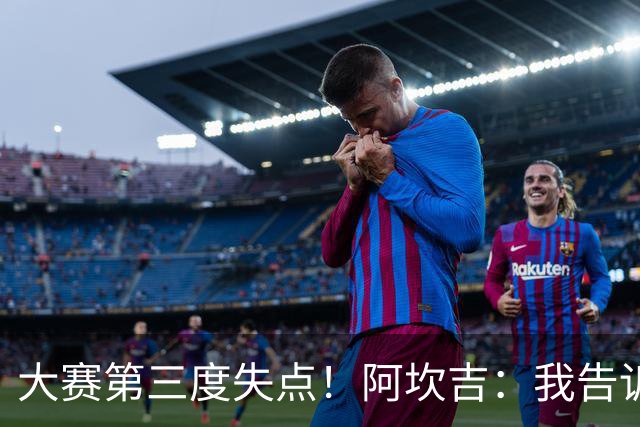 大赛第三度失点！阿坎吉：我告诉教练，这是我最后一次罚点球了