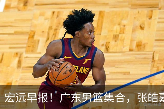 宏远早报！广东男篮集合，张皓嘉归队，徐杰美国特训，胡明轩杜润旺养伤，主教练未见身影！