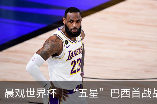 晨观世界杯｜“五星”巴西首战战平 德国“战车”凌晨登场