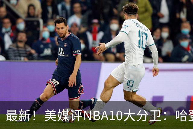 最新！美媒评NBA10大分卫：哈登第5、艾弗森第4！