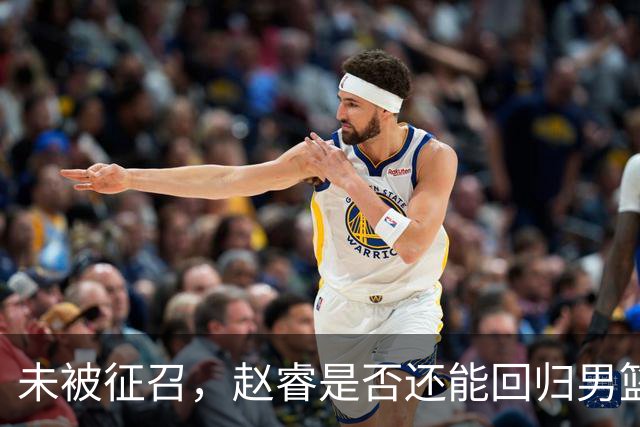 未被征召，赵睿是否还能回归男篮？郭士强的选择曝光，周琦回归成定局