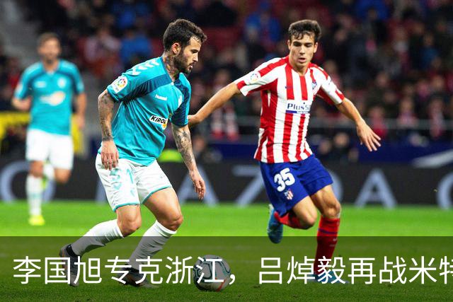 李国旭专克浙江，吕焯毅再战米特里策 大连保双线成绩 全主力不轮换