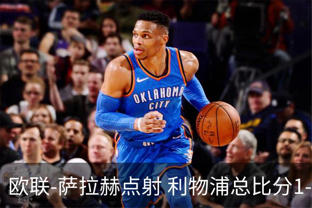 欧联-萨拉赫点射 利物浦总比分1-3亚特兰大无缘4强