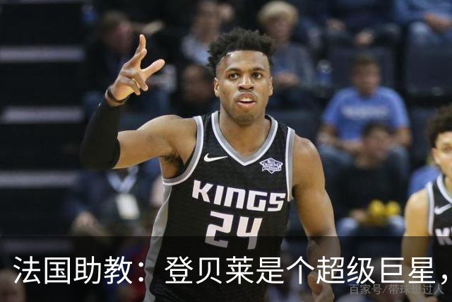 法国助教：登贝莱是个超级巨星，德尚将在明天回到球队指挥训练