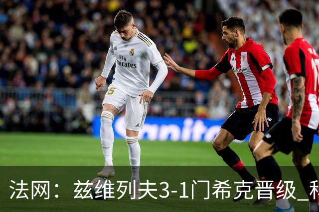 法网：兹维列夫3-1门希克晋级 科博利收退赛礼首进决赛