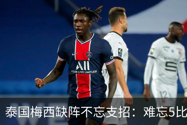 泰国梅西缺阵不忘支招：难忘5比1 新势力正在成长！