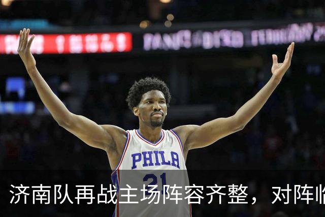 济南队再战主场阵容齐整，对阵临沂或面临密集防守