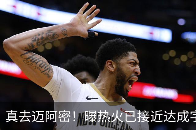 真去迈阿密！曝热火已接近达成字母哥交易