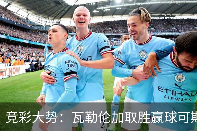 竞彩大势：瓦勒伦加取胜赢球可期 博德闪耀客胜