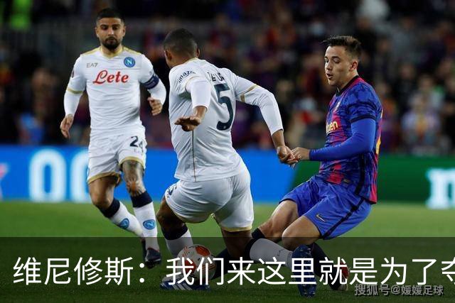 维尼修斯：我们来这里就是为了夺冠；我的身体达到了梦想的状态