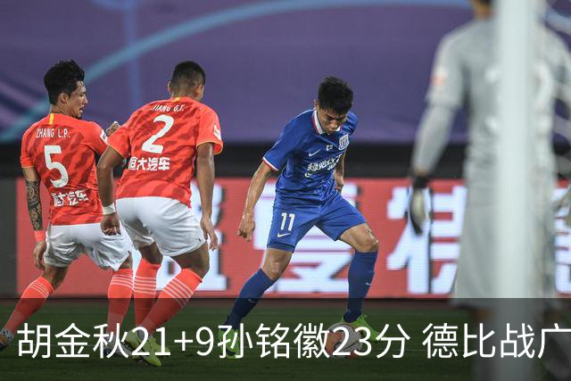 胡金秋21+9孙铭徽23分 德比战广厦险胜浙江