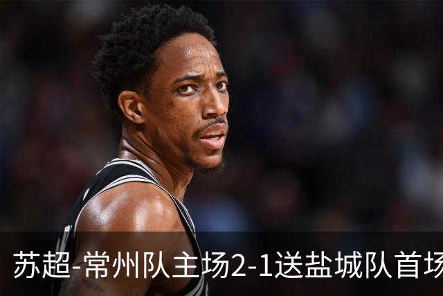 苏超-常州队主场2-1送盐城队首场失利 吴浩民梅开二度胡书铭点射