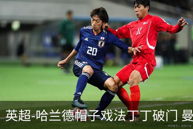 英超-哈兰德帽子戏法丁丁破门 曼城4-1逆转胜