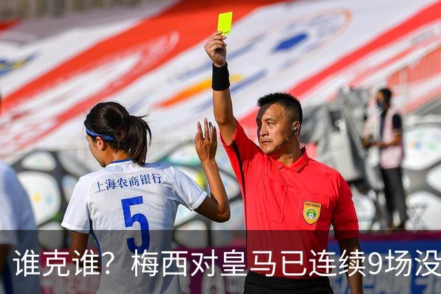 谁克谁？梅西对皇马已连续9场没进球没助攻