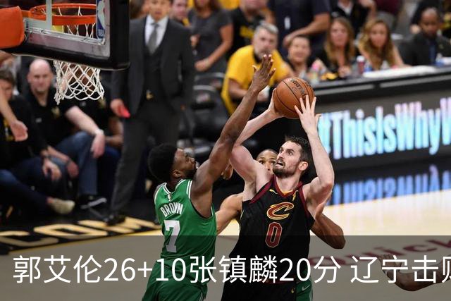 郭艾伦26+10张镇麟20分 辽宁击败福建取3连胜
